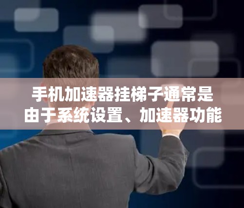 手机加速器挂梯子通常是由于系统设置、加速器功能异常或加速器软件问题引起的。以下是一些步骤来解决这个问题