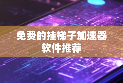 免费的挂梯子加速器软件推荐 免费的挂梯子加速器软件推荐