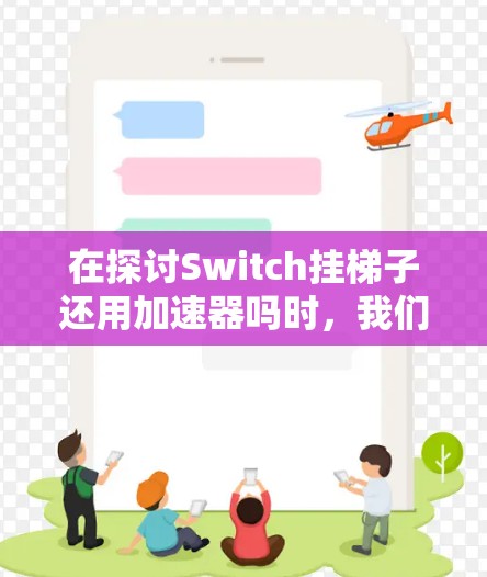 在探讨Switch挂梯子还用加速器吗时,我们可以从以下几个方面进行分析 在探讨Switch挂梯子还用加速器吗时,我们可以从以下几个方面进行分析