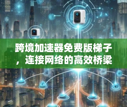跨境加速器免费版梯子，连接网络的高效桥梁