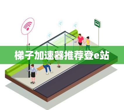梯子加速器推荐登e站