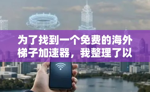 为了找到一个免费的海外梯子加速器,我整理了以下建议 为了找到一个免费的海外梯子加速器,我整理了以下建议