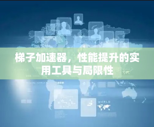 梯子加速器，性能提升的实用工具与局限性