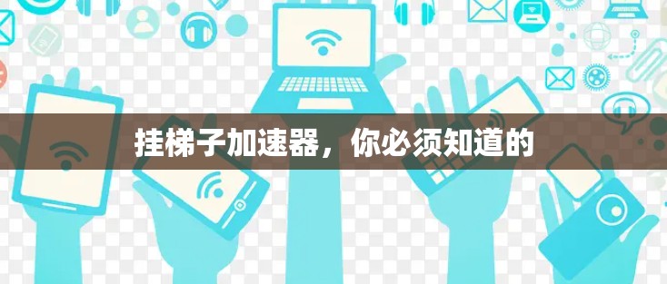 挂梯子加速器,你必须知道的 挂梯子加速器,你必须知道的