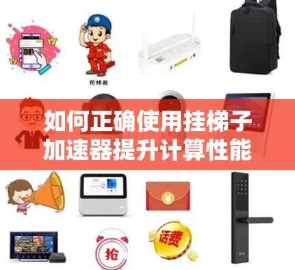 如何正确使用挂梯子加速器提升计算性能 如何正确使用挂梯子加速器提升计算性能