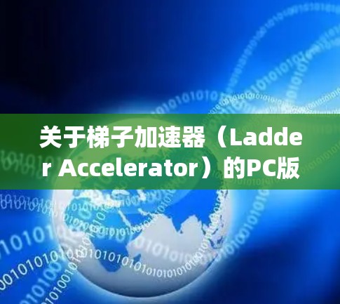 关于梯子加速器（Ladder Accelerator）的PC版官网，通常会通过特定的modding平台或社区网站提供。以下是几种常见的PC版加速器官网