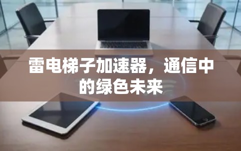 雷电梯子加速器,通信中的绿色未来 雷电梯子加速器,通信中的绿色未来