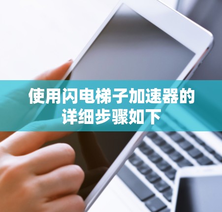 使用闪电梯子加速器的详细步骤如下 使用闪电梯子加速器的详细步骤如下