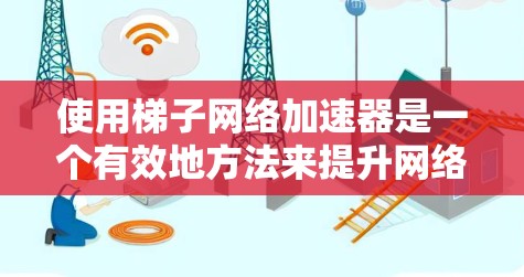 使用梯子网络加速器是一个有效地方法来提升网络连接速度，尤其是在需要频繁访问网页或处理大量数据时。以下是一个逐步指南，帮助你轻松使用梯子网络加速器