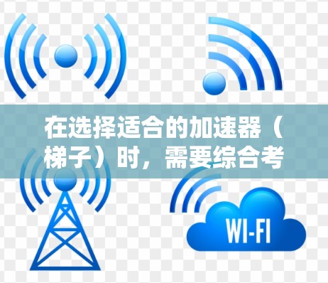 在选择适合的加速器(梯子)时,需要综合考虑目标程序的类型、梯子的优化版本、性能需求、硬件兼容性等因素。以下是详细的步骤指南 在选择适合的加速器(梯子)时,需要综合考虑目标程序的类型、梯子的优化版本、性能需求、硬件兼容性等因素。以下是详细的步骤指南