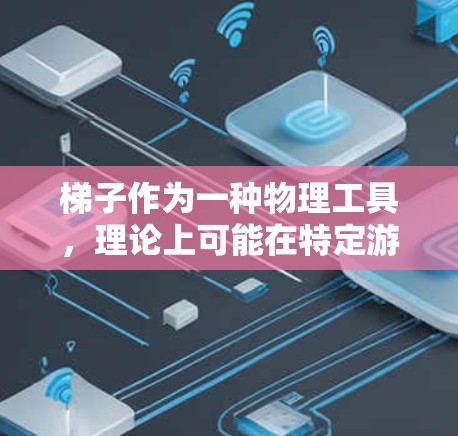 梯子作为一种物理工具，理论上可能在特定游戏中作为加速器发挥作用，但需要考虑其物理属性和加速效果。以下是一些关键点