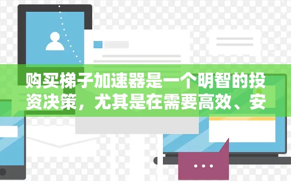 购买梯子加速器是一个明智的投资决策,尤其是在需要高效、安全地使用梯子的情况下。以下是一些综合考虑的因素,帮助你选择适合你的梯子加速器 购买梯子加速器是一个明智的投资决策,尤其是在需要高效、安全地使用梯子的情况下。以下是一些综合考虑的因素,帮助你选择适合你的梯子加速器