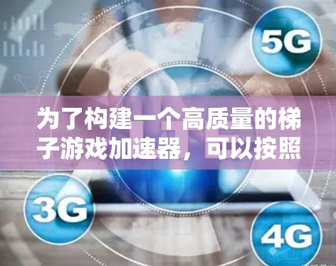 为了构建一个高质量的梯子游戏加速器,可以按照以下步骤进行 为了构建一个高质量的梯子游戏加速器,可以按照以下步骤进行