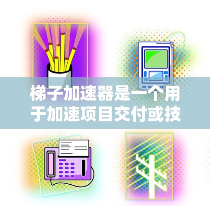 梯子加速器是一个用于加速项目交付或技术实现的工具。如果你对梯子加速器感兴趣,以下是一些关键点 梯子加速器是一个用于加速项目交付或技术实现的工具。如果你对梯子加速器感兴趣,以下是一些关键点