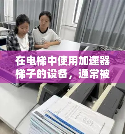 在电梯中使用加速器梯子的设备，通常被称为电梯加速器或自动扶梯加速器。以下是几种在价格上较为实惠的选择
