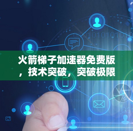 火箭梯子加速器免费版，技术突破，突破极限！