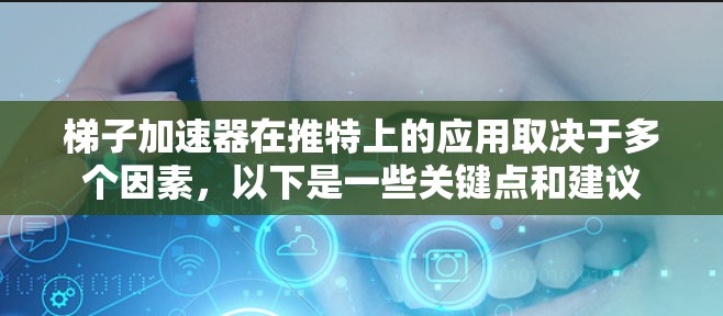 梯子加速器在推特上的应用取决于多个因素,以下是一些关键点和建议 梯子加速器在推特上的应用取决于多个因素,以下是一些关键点和建议