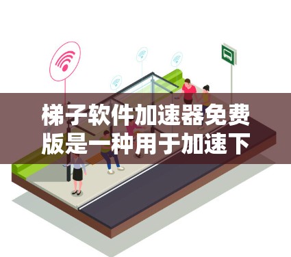 梯子软件加速器免费版是一种用于加速下载软件的工具，它包含缓存重放、文件替换和缓存重放恢复等功能。以下是其主要功能和使用方法的详细描述