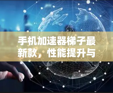 手机加速器梯子最新款,性能提升与用户体验优化 手机加速器梯子最新款,性能提升与用户体验优化