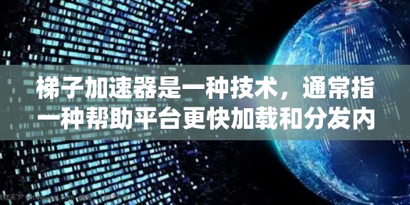 梯子加速器是一种技术，通常指一种帮助平台更快加载和分发内容的技术，旨在优化用户体验并提高系统的性能。以下是对梯子加速器的详细分析