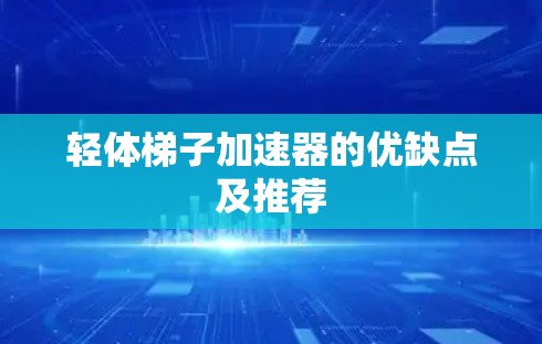 轻体梯子加速器的优缺点及推荐
