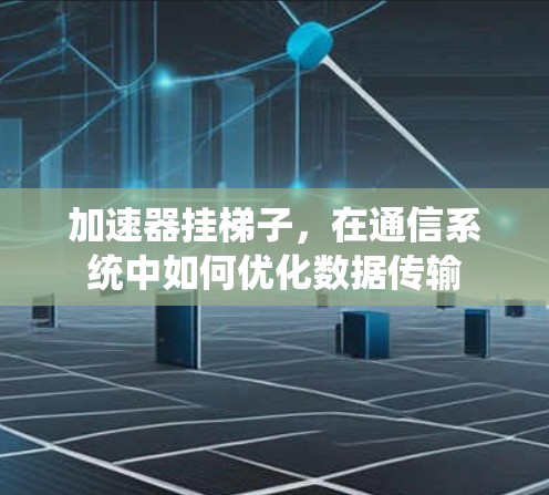 加速器挂梯子，在通信系统中如何优化数据传输