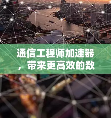 通信工程师加速器,带来更高效的数据传输 通信工程师加速器,带来更高效的数据传输