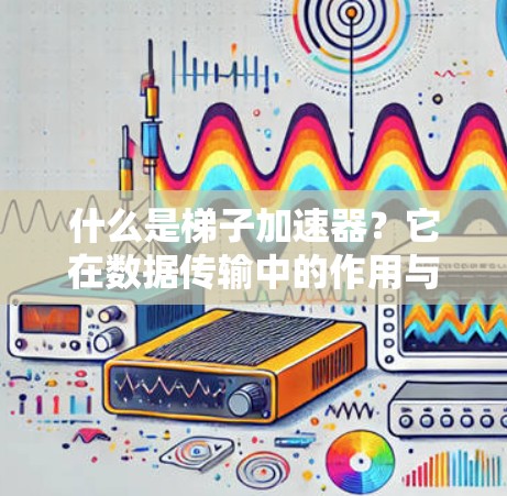 什么是梯子加速器？它在数据传输中的作用与未来展望