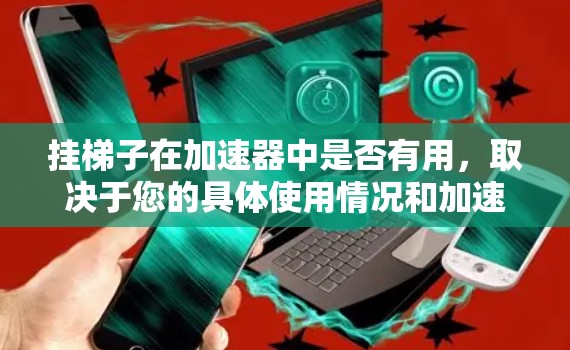 挂梯子在加速器中是否有用，取决于您的具体使用情况和加速器的设置。以下是详细的分析