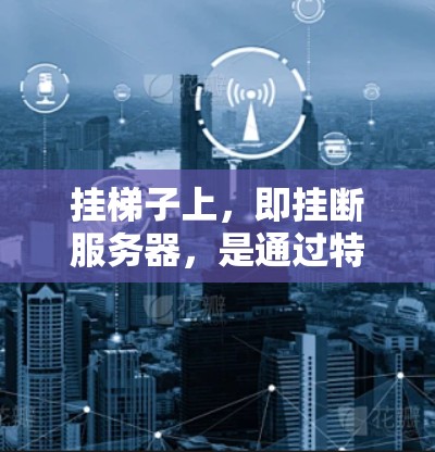 挂梯子上,即挂断服务器,是通过特定的加速器工具来实现的。以下是详细的步骤指南 挂梯子上,即挂断服务器,是通过特定的加速器工具来实现的。以下是详细的步骤指南