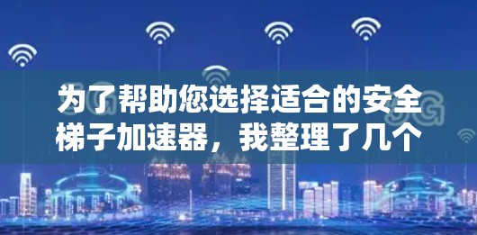 为了帮助您选择适合的安全梯子加速器,我整理了几个主要品牌和关键指标的比较,供您参考 为了帮助您选择适合的安全梯子加速器,我整理了几个主要品牌和关键指标的比较,供您参考