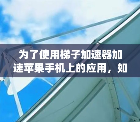 为了使用梯子加速器加速苹果手机上的应用,如MyMusic和MyBrowsing,可以按照以下步骤进行 为了使用梯子加速器加速苹果手机上的应用,如MyMusic和MyBrowsing,可以按照以下步骤进行