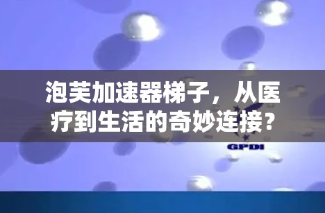 泡芙加速器梯子,从医疗到生活的奇妙连接? 泡芙加速器梯子,从医疗到生活的奇妙连接?