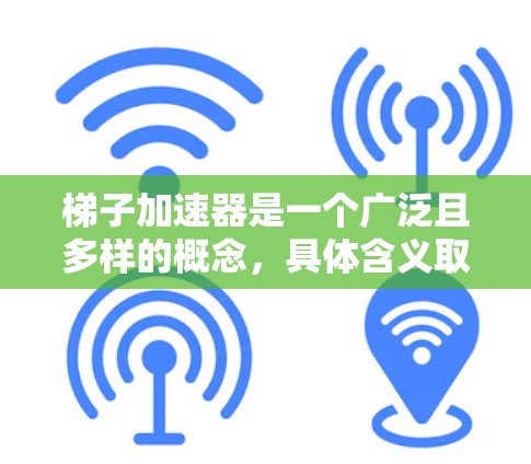 梯子加速器是一个广泛且多样的概念,具体含义取决于应用场景,可能包括以下几个方面 梯子加速器是一个广泛且多样的概念,具体含义取决于应用场景,可能包括以下几个方面
