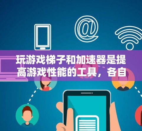 玩游戏梯子和加速器是提高游戏性能的工具,各自在不同阶段发挥作用。以下是详细的解释 玩游戏梯子和加速器是提高游戏性能的工具,各自在不同阶段发挥作用。以下是详细的解释