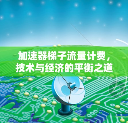加速器梯子流量计费,技术与经济的平衡之道 加速器梯子流量计费,技术与经济的平衡之道
