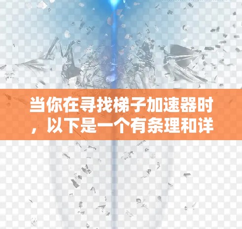 当你在寻找梯子加速器时，以下是一个有条理和详细的指南，帮助你选择一个适合自己的加速器