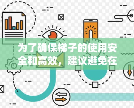 为了确保梯子的使用安全和高效，建议避免在梯子前加任何工具。梯子本身 already 需要特别小心，因为它可能倾斜、滑裂或松动，这些因素都可能对使用者造成危险。如果需要使用梯子，可以采用以下方法