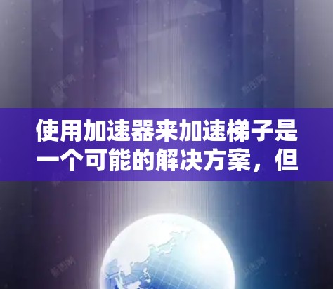 使用加速器来加速梯子是一个可能的解决方案，但需要考虑梯子的运动学、受力情况以及材料结构。以下是详细的说明