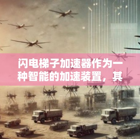 闪电梯子加速器作为一种智能的加速装置,其主要特点包括自动控制、安全监测、个性化服务和高效运行。以下是对该产品进行的详细分析 闪电梯子加速器作为一种智能的加速装置,其主要特点包括自动控制、安全监测、个性化服务和高效运行。以下是对该产品进行的详细分析