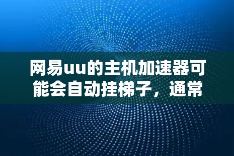网易uu的主机加速器可能会自动挂梯子,通常是因为权限未授权或受到恶意软件感染。以下是逐步的排查和解决步骤 网易uu的主机加速器可能会自动挂梯子,通常是因为权限未授权或受到恶意软件感染。以下是逐步的排查和解决步骤