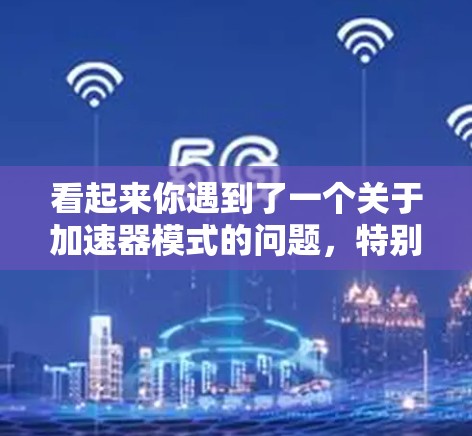 看起来你遇到了一个关于加速器模式的问题，特别是关于加速器梯子蓝灯一直闪的问题。以下是一些可能的解决方案和建议，帮助你解决这个问题