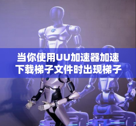 当你使用UU加速器加速下载梯子文件时出现梯子用不了的问题,可能是因为下载资源本身有问题,或者下载软件有误。以下是一些可能的解决方法 当你使用UU加速器加速下载梯子文件时出现梯子用不了的问题,可能是因为下载资源本身有问题,或者下载软件有误。以下是一些可能的解决方法