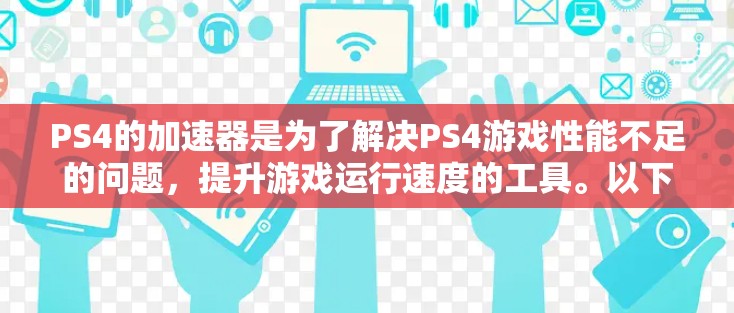 PS4的加速器是为了解决PS4游戏性能不足的问题，提升游戏运行速度的工具。以下是对PS4加速器的详细分析