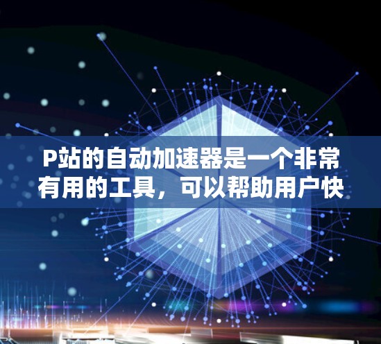 P站的自动加速器是一个非常有用的工具，可以帮助用户快速找到适合的视频内容，从而提高播放量。以下是一些常见的P站自动加速器类型及其功能