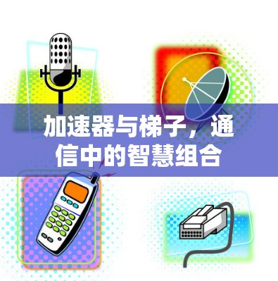 加速器与梯子，通信中的智慧组合
