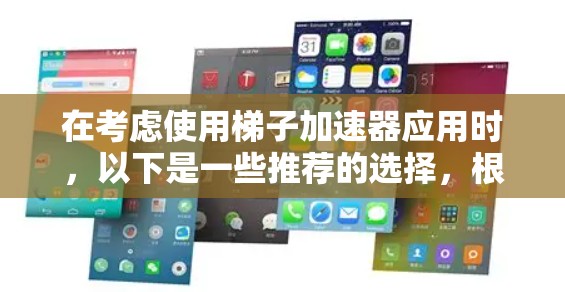 在考虑使用梯子加速器应用时,以下是一些推荐的选择,根据不同的需求和目标进行评估 在考虑使用梯子加速器应用时,以下是一些推荐的选择,根据不同的需求和目标进行评估