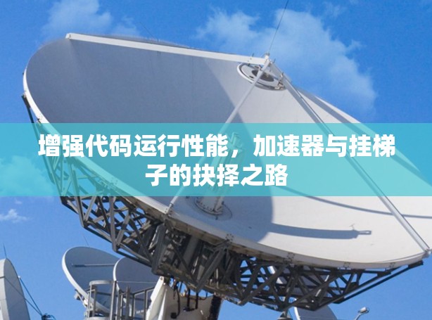 增强代码运行性能,加速器与挂梯子的抉择之路 增强代码运行性能,加速器与挂梯子的抉择之路