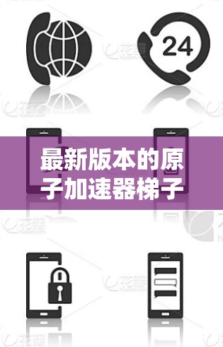 最新版本的原子加速器梯子,通常基于以下关键进展 最新版本的原子加速器梯子,通常基于以下关键进展