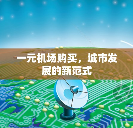 一元机场购买,城市发展的新范式 一元机场购买,城市发展的新范式